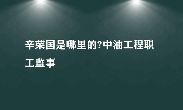 辛荣国是哪里的?中油工程职工监事
