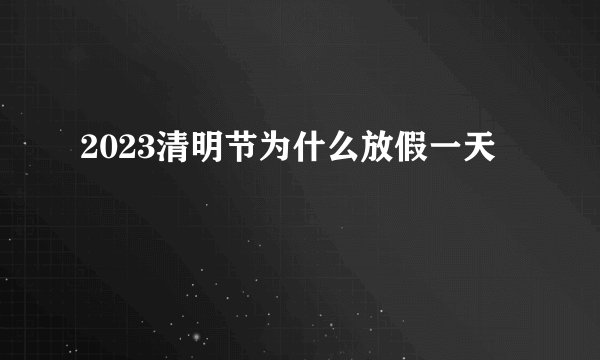 2023清明节为什么放假一天
