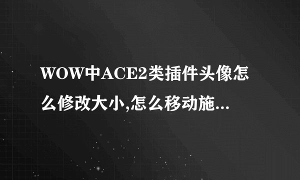 WOW中ACE2类插件头像怎么修改大小,怎么移动施法条位置