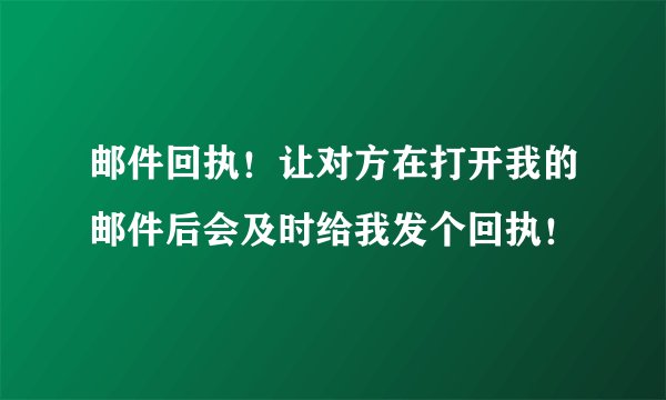 邮件回执！让对方在打开我的邮件后会及时给我发个回执！
