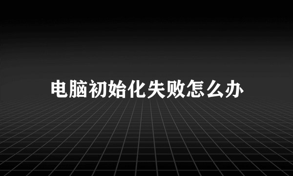 电脑初始化失败怎么办