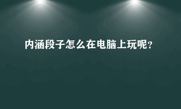 内涵段子怎么在电脑上玩呢？