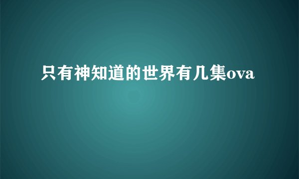 只有神知道的世界有几集ova