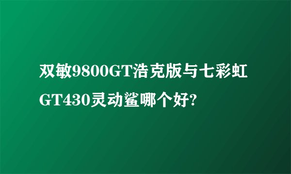 双敏9800GT浩克版与七彩虹GT430灵动鲨哪个好?