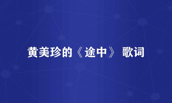 黄美珍的《途中》 歌词