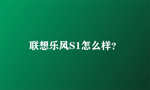 联想乐风S1怎么样？