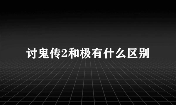 讨鬼传2和极有什么区别
