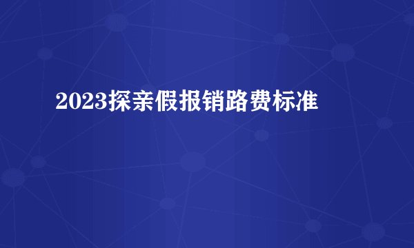 2023探亲假报销路费标准