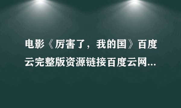 电影《厉害了，我的国》百度云完整版资源链接百度云网盘云盘！