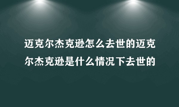 迈克尔杰克逊怎么去世的迈克尔杰克逊是什么情况下去世的