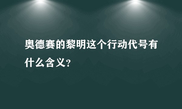 奥德赛的黎明这个行动代号有什么含义？