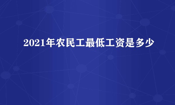 2021年农民工最低工资是多少
