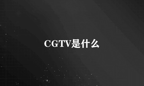 CGTV是什么