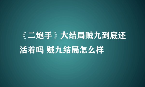 《二炮手》大结局贼九到底还活着吗 贼九结局怎么样