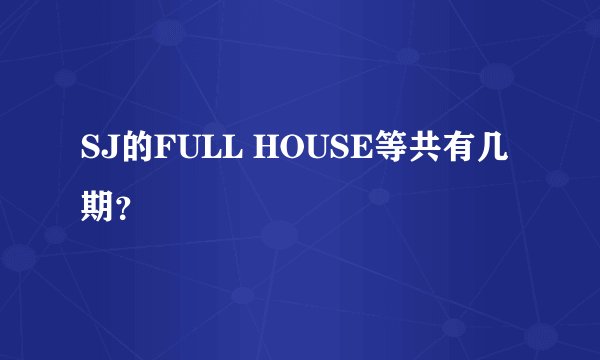 SJ的FULL HOUSE等共有几期？