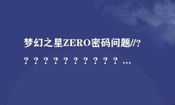 梦幻之星ZERO密码问题//？？？？？？？？？？？？？？？？？？？？？？？