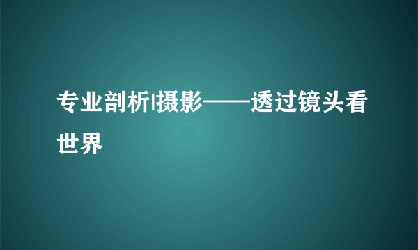 专业剖析|摄影——透过镜头看世界