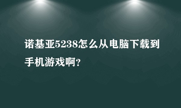 诺基亚5238怎么从电脑下载到手机游戏啊？