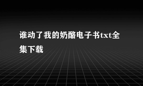 谁动了我的奶酪电子书txt全集下载