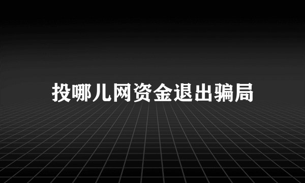 投哪儿网资金退出骗局