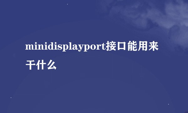 minidisplayport接口能用来干什么
