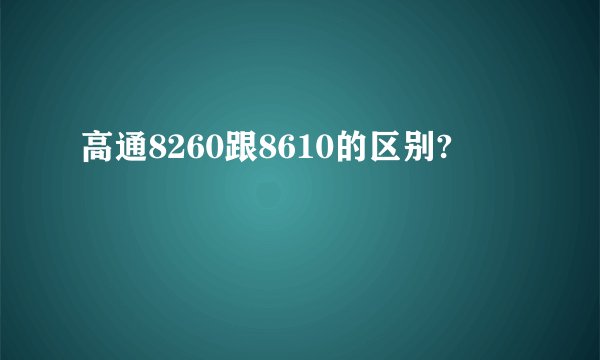 高通8260跟8610的区别?