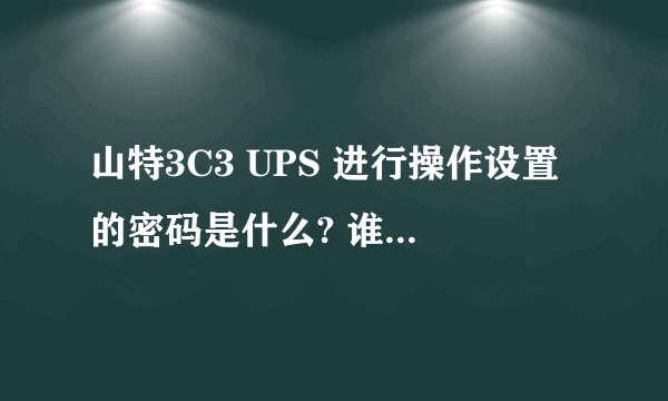 山特3C3 UPS 进行操作设置的密码是什么? 谁能告诉下
