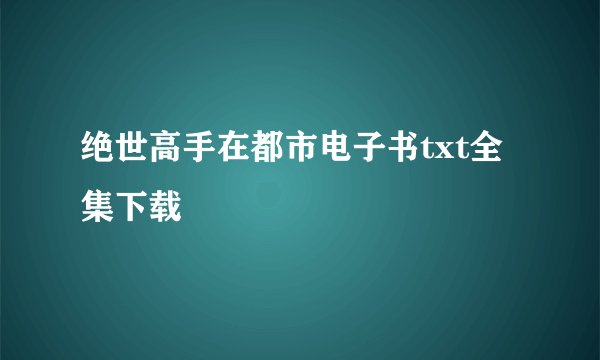 绝世高手在都市电子书txt全集下载