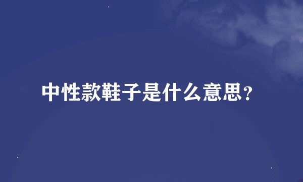 中性款鞋子是什么意思？