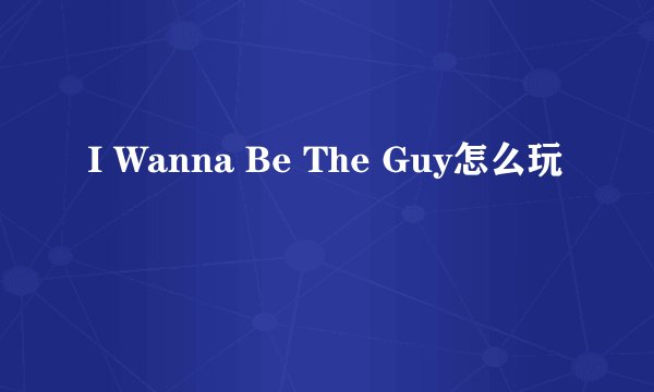 I Wanna Be The Guy怎么玩