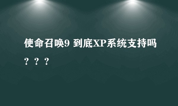 使命召唤9 到底XP系统支持吗？？？