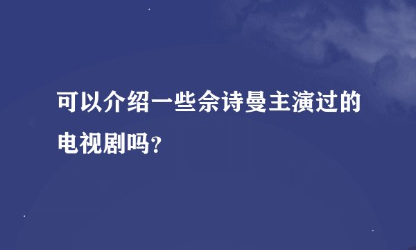 可以介绍一些佘诗曼主演过的电视剧吗？