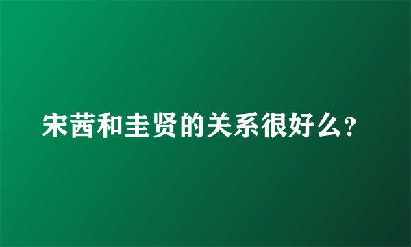 宋茜和圭贤的关系很好么？