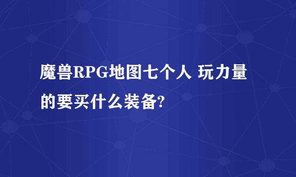魔兽RPG地图七个人 玩力量的要买什么装备?