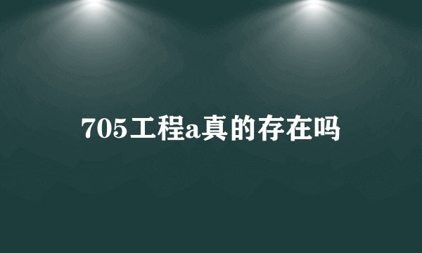 705工程a真的存在吗
