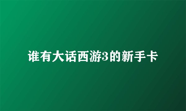 谁有大话西游3的新手卡