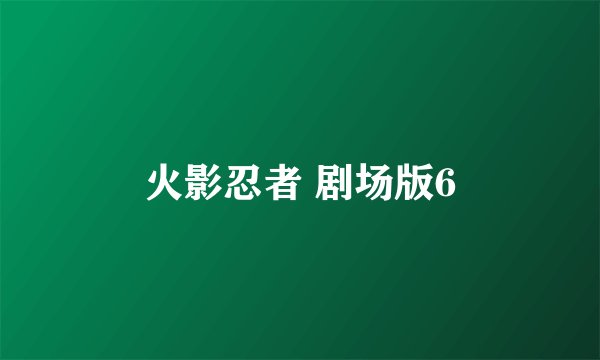 火影忍者 剧场版6