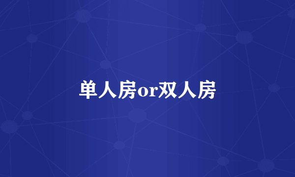 单人房or双人房