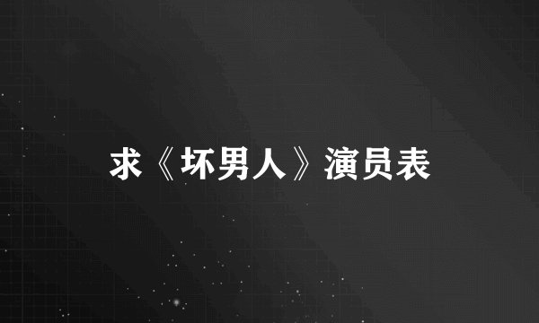 求《坏男人》演员表