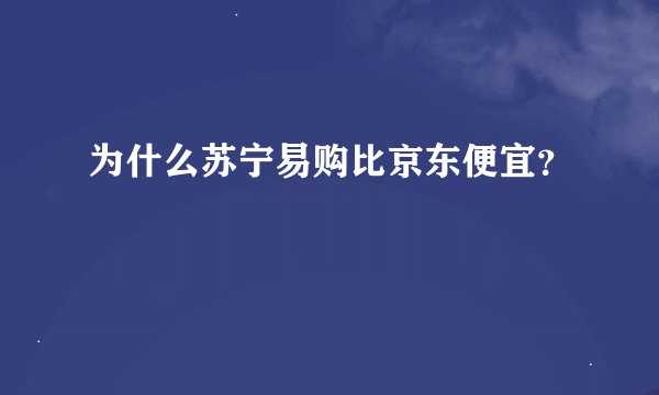 为什么苏宁易购比京东便宜？