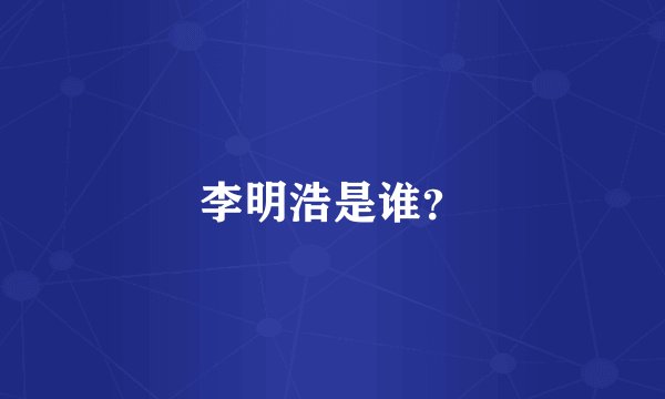 李明浩是谁？