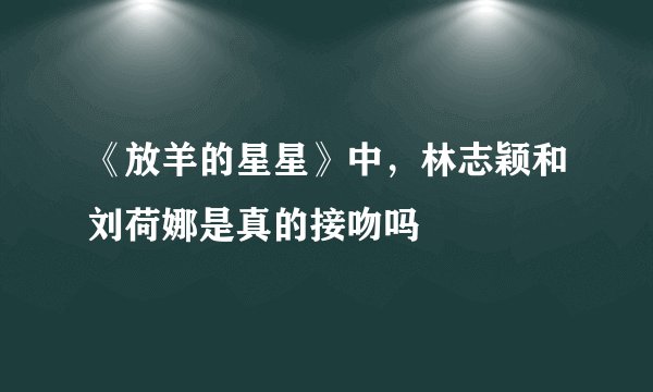 《放羊的星星》中，林志颖和刘荷娜是真的接吻吗