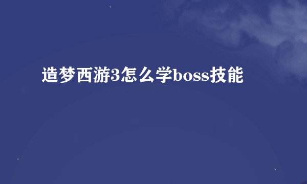 造梦西游3怎么学boss技能
