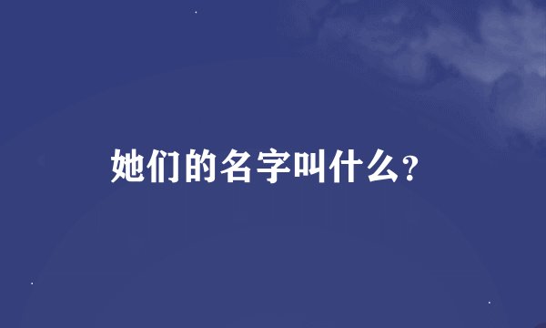 她们的名字叫什么？