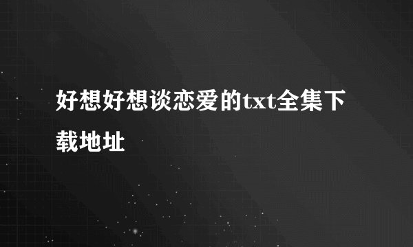 好想好想谈恋爱的txt全集下载地址