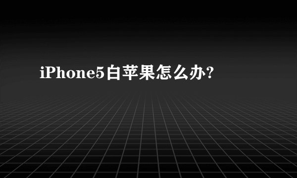 iPhone5白苹果怎么办?