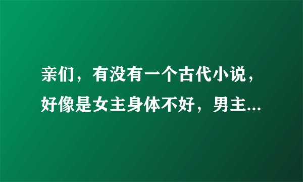 亲们，有没有一个古代小说，好像是女主身体不好，男主知道后瞒着女主放了心头血，女主得救