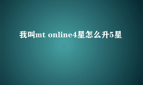 我叫mt online4星怎么升5星