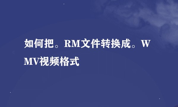 如何把。RM文件转换成。WMV视频格式