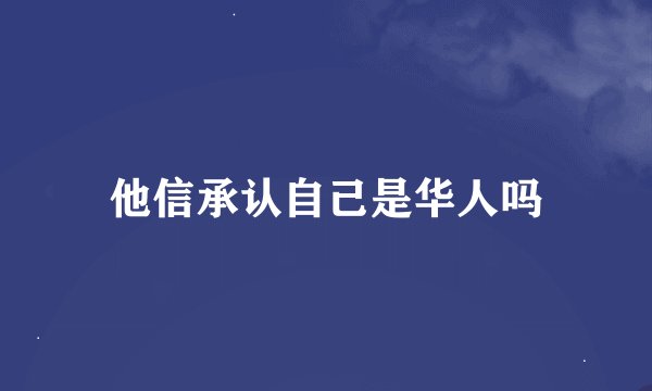 他信承认自己是华人吗